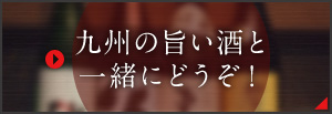 九州の旨い酒と一緒にどうぞ！